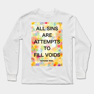 SIMONE WEIL quote .5 - ALL SINS ARE ATTEMPTS TO FILL VOIDS Long Sleeve T-Shirt